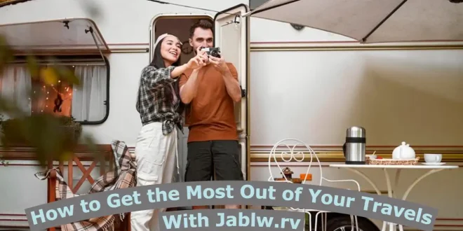 How to Get the Most Out of Your Travels With Jablw.rv