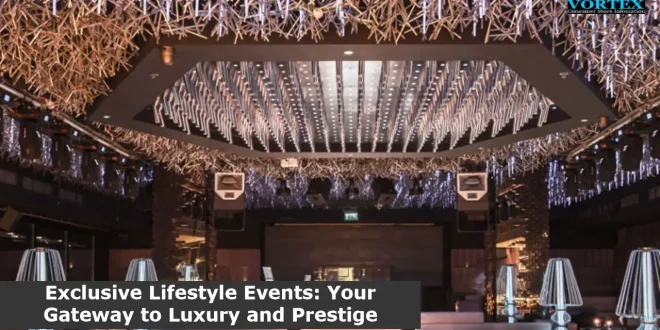 Exclusive Lifestyle Events: Your Gateway to Luxury and Prestige